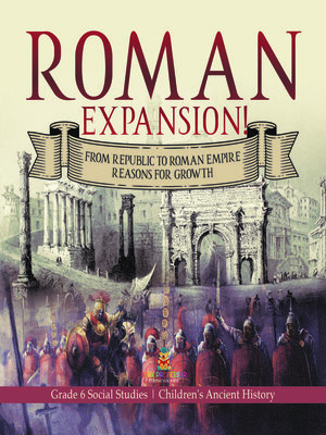 cover image of Roman Expansion! --From Republic to Roman Empire Reasons for Growth--Grade 6 Social Studies--Children's Ancient History